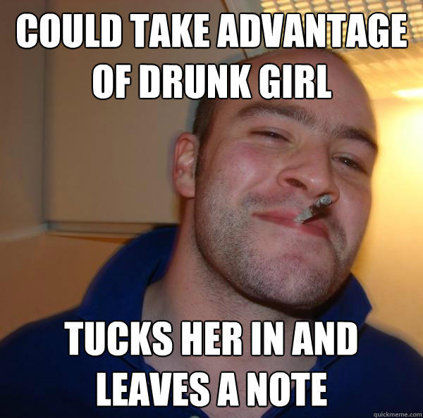 Could Take Advantage Of Drunk Girl Tucks Her In And Leaves A Note Good Guy Greg Quickmeme