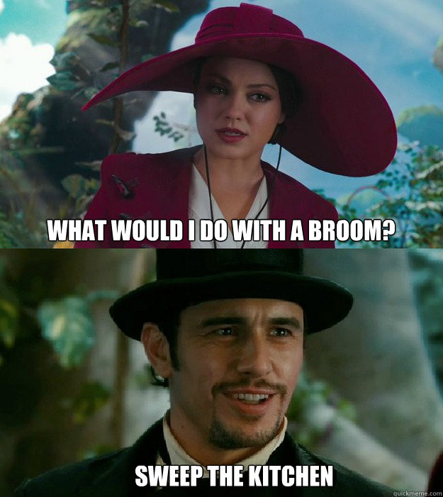 What would I do with a broom? Sweep the kitchen - What would I do with a broom? Sweep the kitchen  Obnoxious Oz