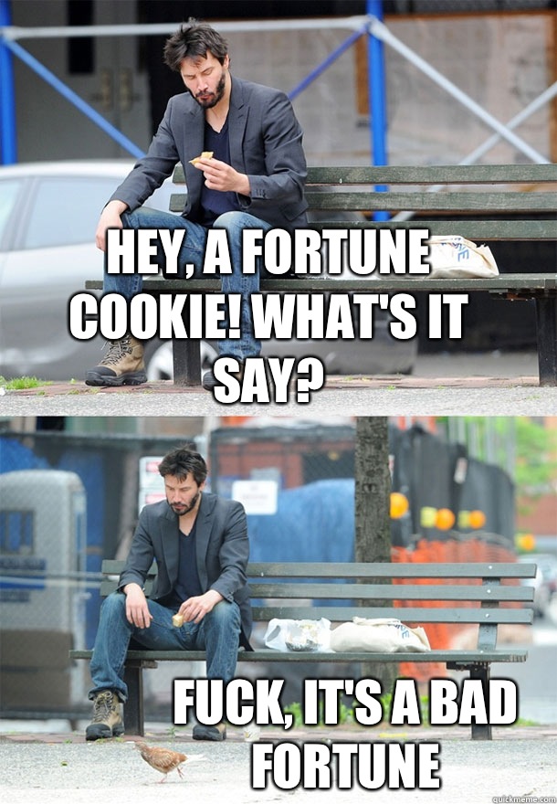 Hey, a fortune cookie! What's it say? Fuck, It's a bad fortune - Hey, a fortune cookie! What's it say? Fuck, It's a bad fortune  Sad Keanu