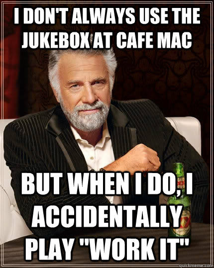 I don't always use the jukebox at Cafe Mac but when I do, I accidentally play 