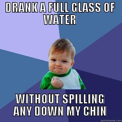 DRANK A FULL GLASS OF WATER WITHOUT SPILLING ANY DOWN MY CHIN Success Kid