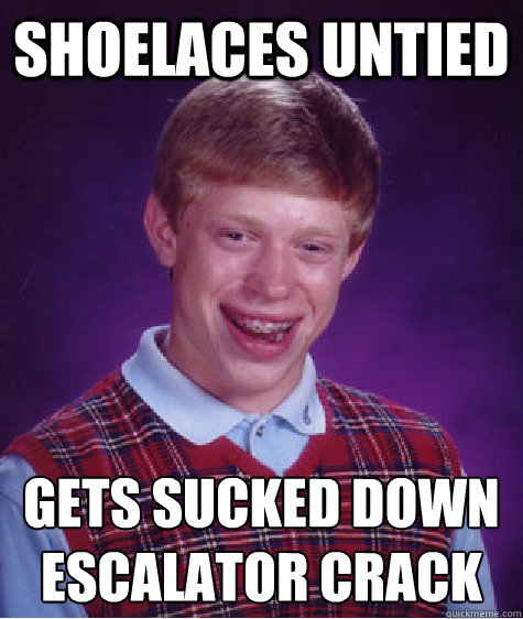 shoelaces untied gets sucked down escalator crack  Bad Luck Brian