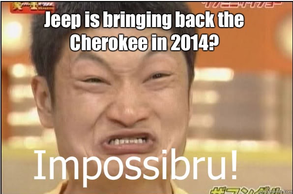 Jeep is bringing back the Cherokee in 2014?  Impossibru