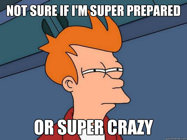 not sure if I'm super prepared or super crazy  Futurama Fry