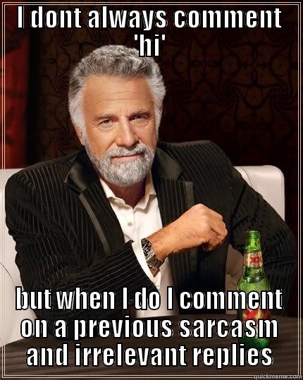 I DONT ALWAYS COMMENT 'HI' BUT WHEN I DO I COMMENT ON A PREVIOUS SARCASM AND IRRELEVANT REPLIES The Most Interesting Man In The World