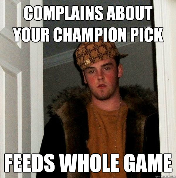 Complains about your champion pick Feeds whole game  Scumbag Steve