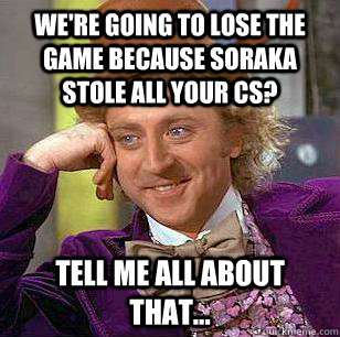 we're going to lose the game because soraka stole all your cs? tell me all about that...  Condescending Wonka