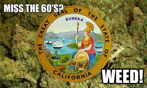 miss the 60's? weed!  Medical California