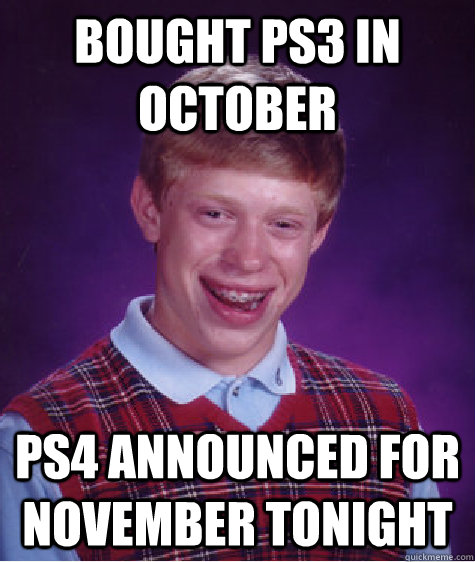 Bought ps3 in October ps4 announced for november tonight - Bought ps3 in October ps4 announced for november tonight  Bad Luck Brian