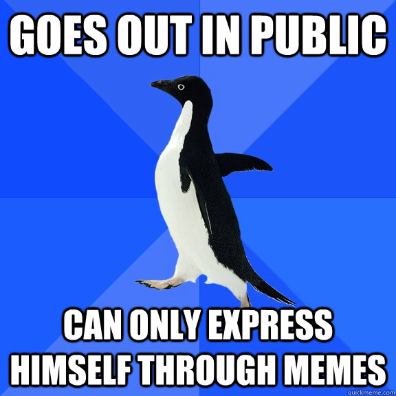 goes out in public can only express himself through memes  Socially Awkward Penguin