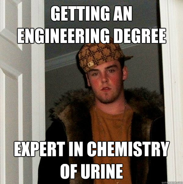 getting an engineering degree expert in chemistry of urine  Scumbag Steve