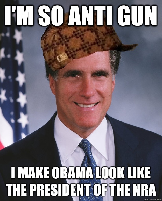 I'm so anti gun I make Obama look like the president of the nra   Scumbag Romney