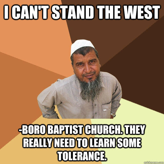 I can't stand the west -boro baptist church. they really need to learn some tolerance.  