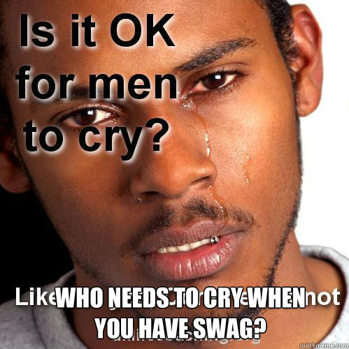 Who needs to cry when you have swag?   Swagfag