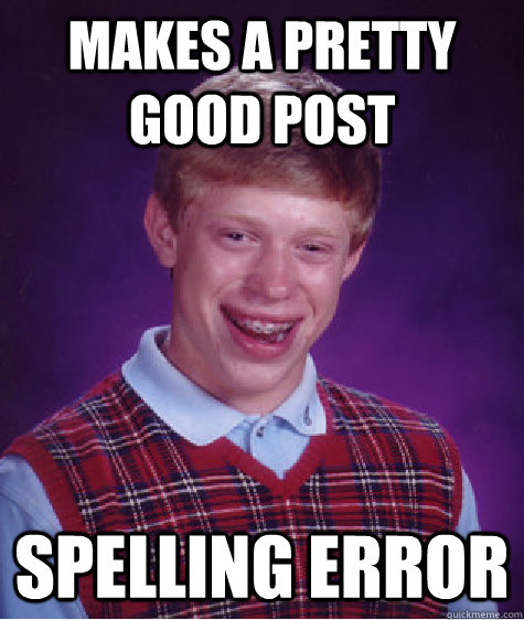 Makes a pretty good post Spelling error  Bad Luck Brian