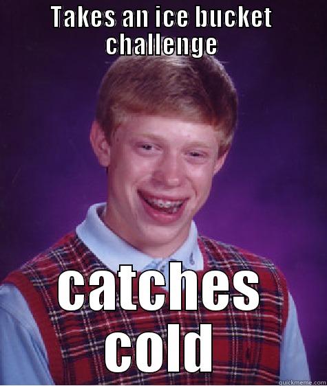 BLB ice bucket - TAKES AN ICE BUCKET CHALLENGE CATCHES COLD Bad Luck Brian