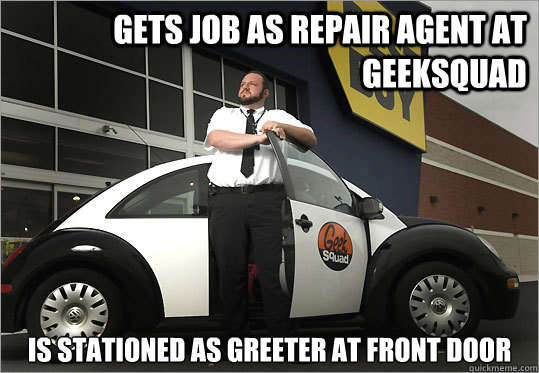 Gets job as repair agent at geeksquad is stationed as greeter at front door  