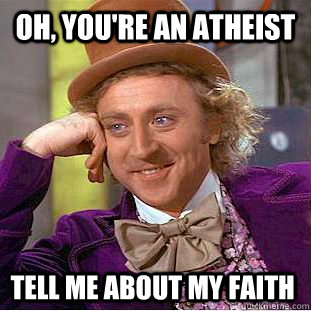 Oh, you're an atheist tell me about my faith - Oh, you're an atheist tell me about my faith  Condescending Wonka