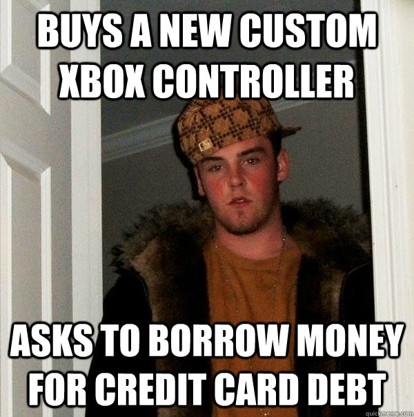 Buys a new custom xbox controller asks to borrow money for credit card debt  Scumbag Steve