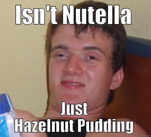 Nutella, now eaten with a spoon.  - ISN'T NUTELLA JUST HAZELNUT PUDDING 10 Guy