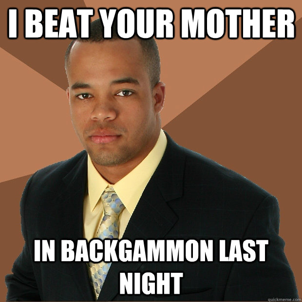 I beat your mother in backgammon last night  Successful Black Man