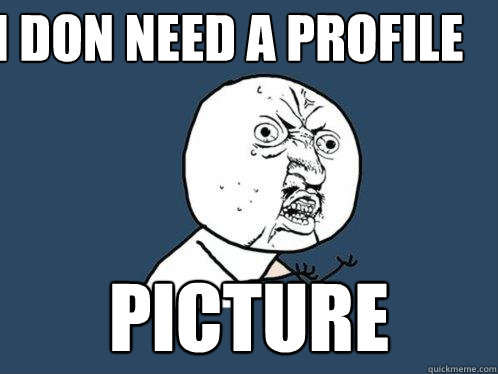 I DON NEED A PROFILE PICTURE  Y U No