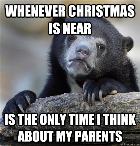 Whenever Christmas is near Is the only time I think about my parents - Whenever Christmas is near Is the only time I think about my parents  Confession Bear