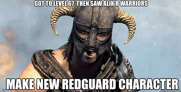 Got to level 67, then saw alik'r warriors make new redguard character  skyrim