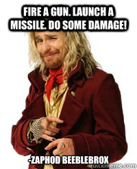 Fire a gun. Launch a missile. Do some damage! -Zaphod Beeblebrox  