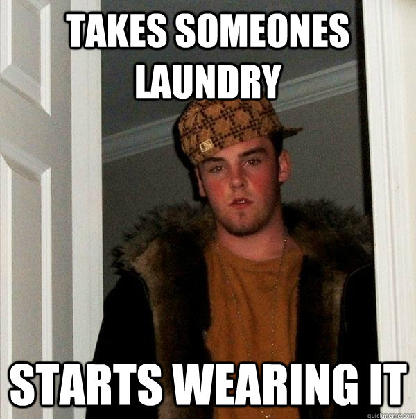 Takes someones laundry Starts wearing it  Scumbag Steve