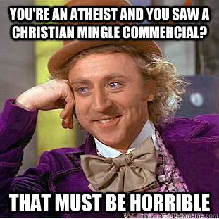 You're an atheist and you saw a Christian Mingle commercial?  That must be Horrible - You're an atheist and you saw a Christian Mingle commercial?  That must be Horrible  Creepy Wonka