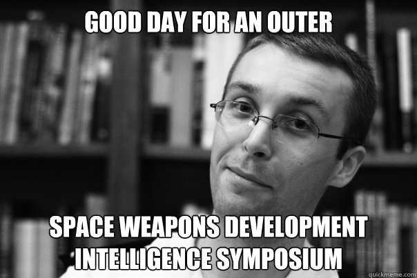 Good day for an outer space weapons development intelligence symposium - Good day for an outer space weapons development intelligence symposium  Swol Tim