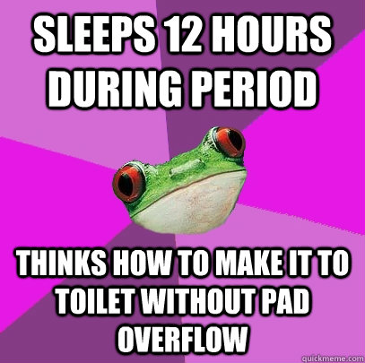 Sleeps 12 hours during period thinks how to make it to toilet without pad overflow  Foul Bachelorette Frog