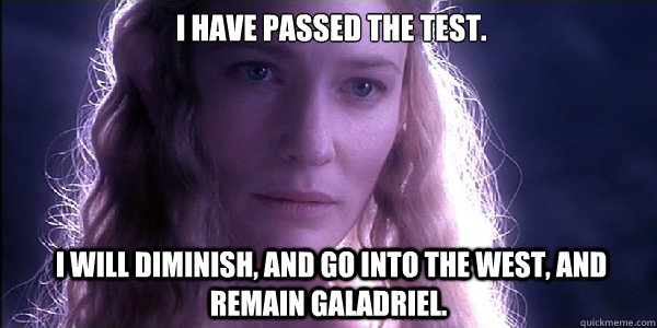  I have passed the test.  I will diminish, and go into the West, and remain Galadriel.  -  I have passed the test.  I will diminish, and go into the West, and remain Galadriel.   Galadriel
