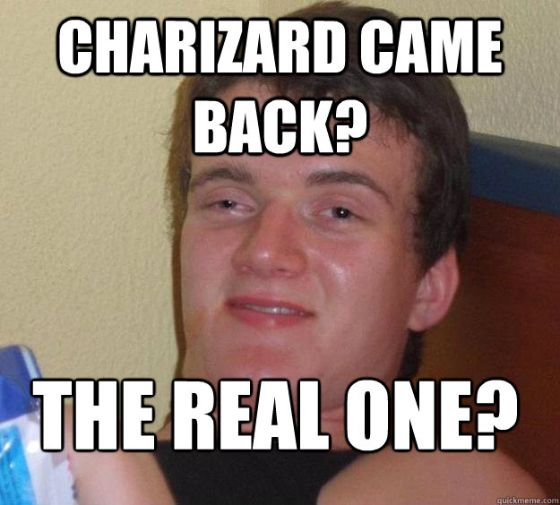 Charizard came back? the real one?
  10 Guy