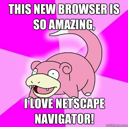 this new browser is so amazing, i love netscape navigator! - this new browser is so amazing, i love netscape navigator!  Slowpoke