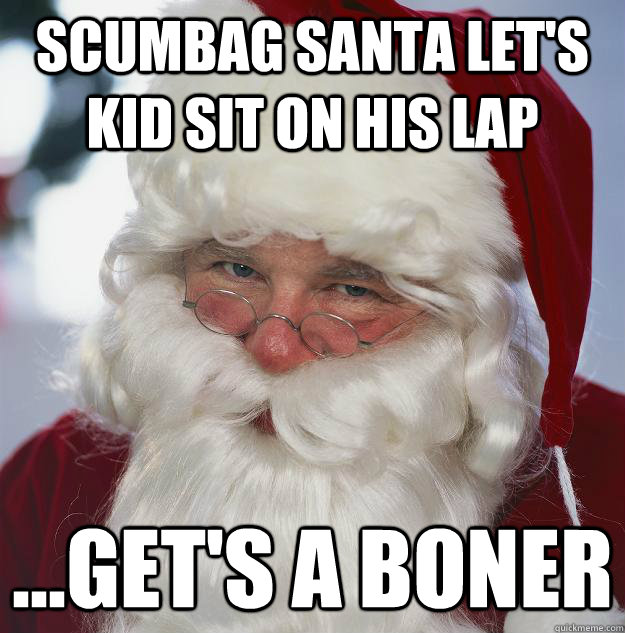 Scumbag Santa let's kid sit on his lap ...get's a boner  Scumbag Santa