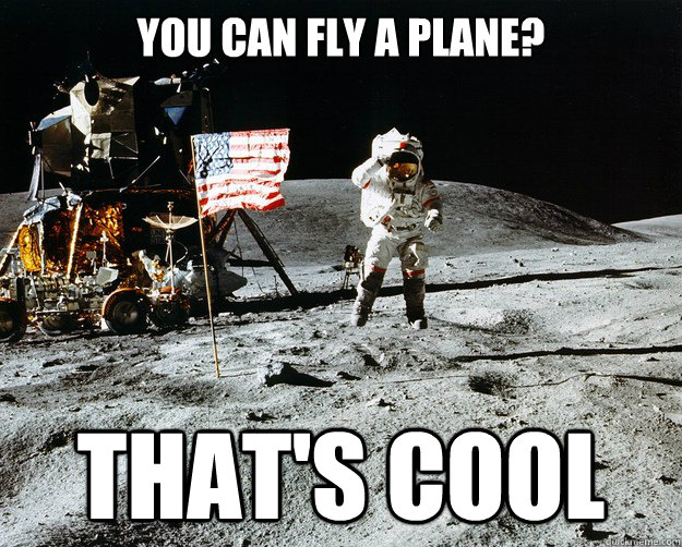 You can fly a plane? that's cool  Unimpressed Astronaut