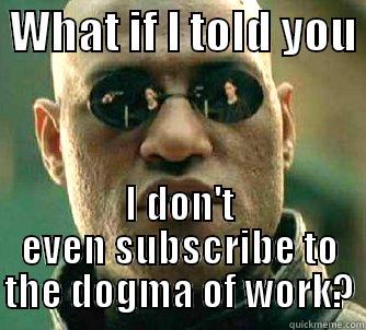 Matrix Morpheus - What if I told you I don't even subscribe to the dogma of work? -  WHAT IF I TOLD YOU  I DON'T EVEN SUBSCRIBE TO THE DOGMA OF WORK? Matrix Morpheus