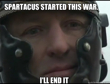 Spartacus started this war. I'll end it  Happy Crassus