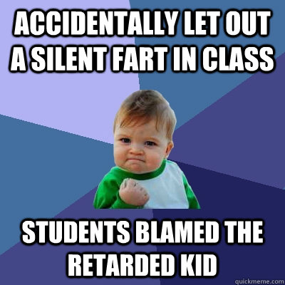 Accidentally let out a silent fart in class Students blamed the retarded kid  Success Kid