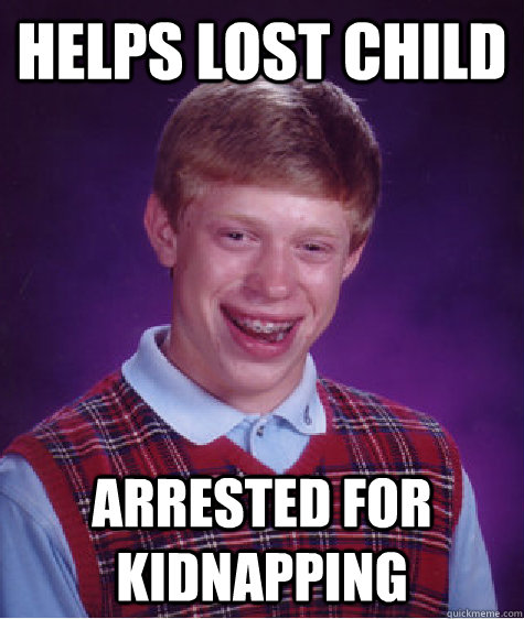 Helps lost child arrested for kidnapping  Bad Luck Brian