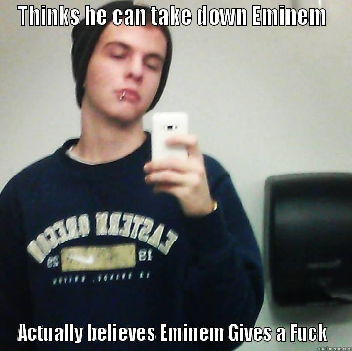 THINKS HE CAN TAKE DOWN EMINEM  ACTUALLY BELIEVES EMINEM GIVES A FUCK  Misc