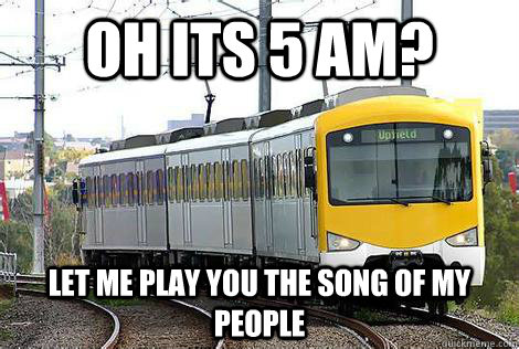 oh its 5 am? Let me play you the song of my people - oh its 5 am? Let me play you the song of my people  Train song of my people
