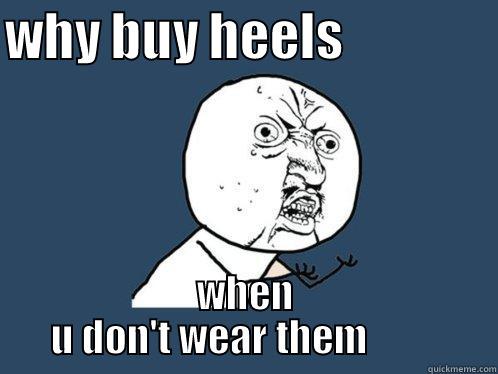 Heels meme why no - WHY BUY HEELS                WHEN U DON'T WEAR THEM          Y U No