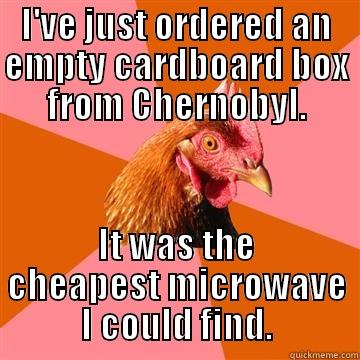 I'VE JUST ORDERED AN EMPTY CARDBOARD BOX FROM CHERNOBYL. IT WAS THE CHEAPEST MICROWAVE I COULD FIND. Anti-Joke Chicken