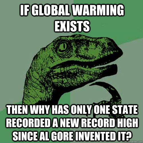 If global warming exists  Then why has only one state recorded a new record high since Al Gore invented it?   Philosoraptor