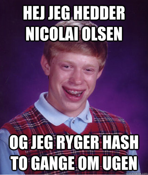 Hej jeg hedder nicolai olsen og jeg ryger hash to gange om ugen  Bad Luck Brian