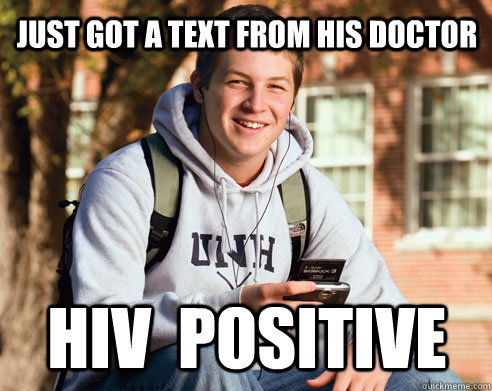 just got a text from his doctor Hiv  Positive  College Freshman