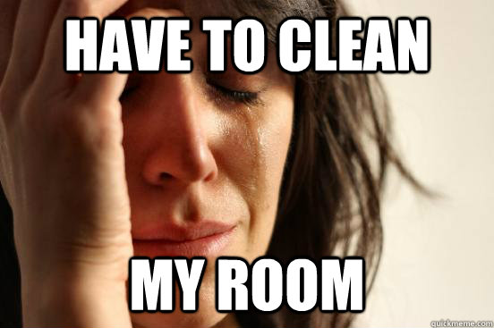 have to clean my room - have to clean my room  First World Problems